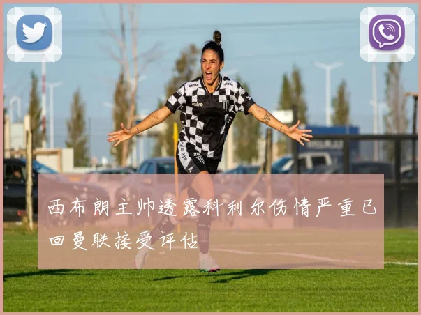 西布朗主帅透露科利尔伤情严重已回曼联接受评估