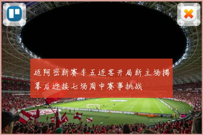 迈阿密新赛季五连客开局新主场揭幕后迎接七场周中赛事挑战