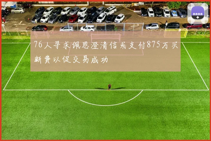 76人寻求佩恩澄清信或支付875万买断费以促交易成功