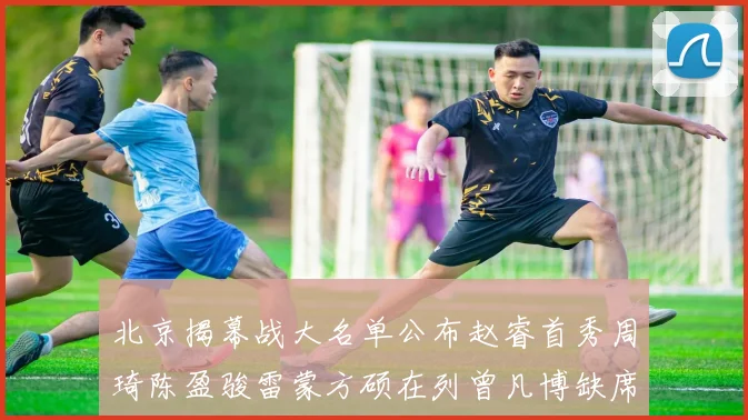 北京揭幕战大名单公布赵睿首秀周琦陈盈骏雷蒙方硕在列曾凡博缺席