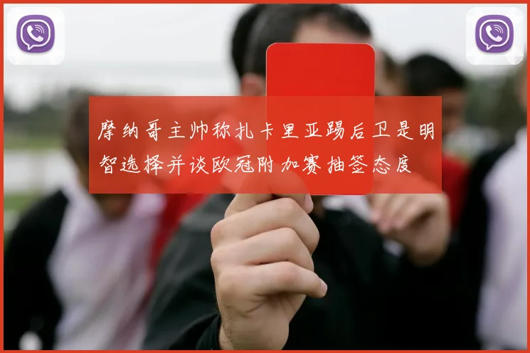 摩纳哥主帅称扎卡里亚踢后卫是明智选择并谈欧冠附加赛抽签态度