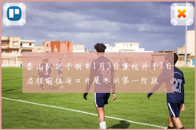 泰山队定于明年1月3日集结并于7日启程前往海口开展冬训第一阶段