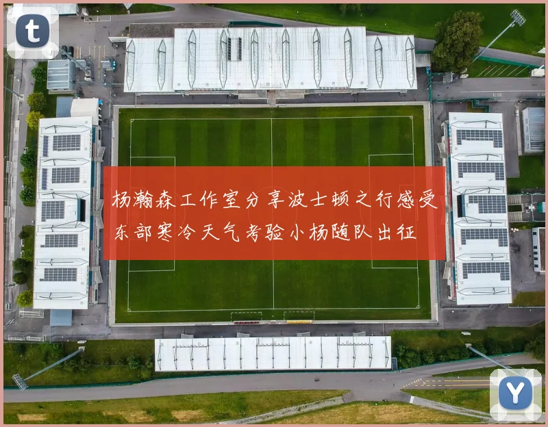 杨瀚森工作室分享波士顿之行感受东部寒冷天气考验小杨随队出征