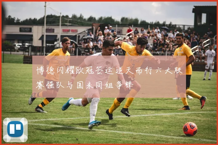 博德闪耀欧冠签运逆天而行六大联赛强队与国米同组争锋