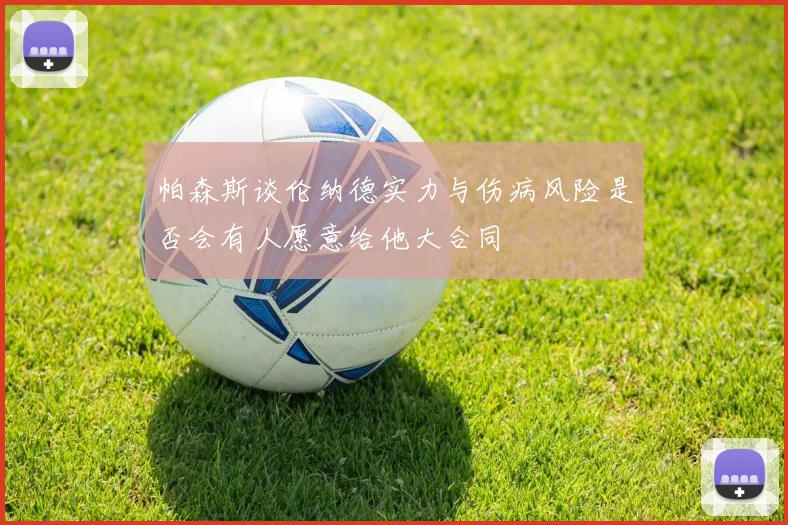 帕森斯谈伦纳德实力与伤病风险是否会有人愿意给他大合同