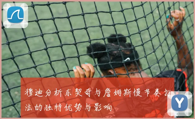 穆迪分析东契奇与詹姆斯慢节奏打法的独特优势与影响