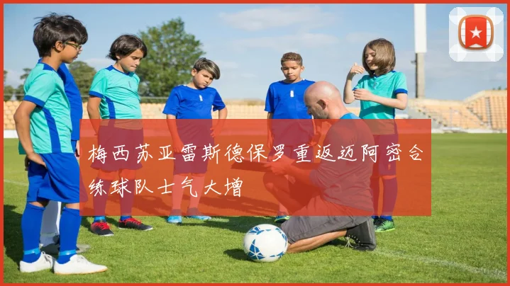 梅西苏亚雷斯德保罗重返迈阿密合练球队士气大增