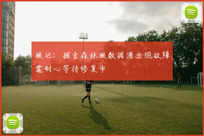 狼记：掘金森林狼数据源出现故障需耐心等待修复中