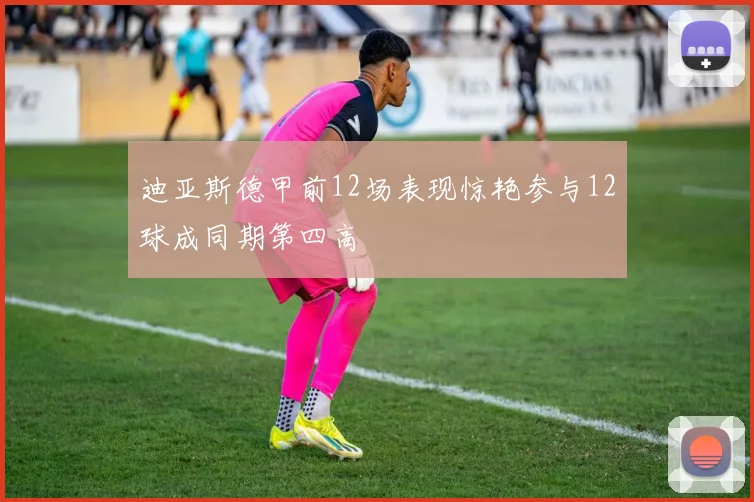 迪亚斯德甲前12场表现惊艳参与12球成同期第四高