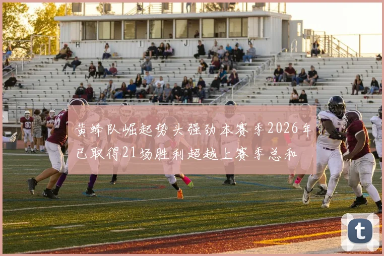 黄蜂队崛起势头强劲本赛季2026年已取得21场胜利超越上赛季总和