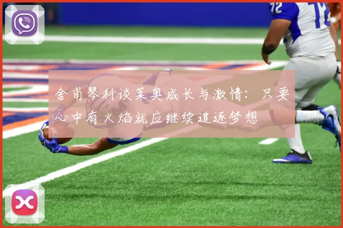 舍甫琴科谈莱奥成长与激情：只要心中有火焰就应继续追逐梦想
